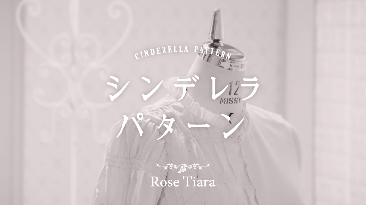 【RoseTiaraのこだわり】シンデレラ・パターン